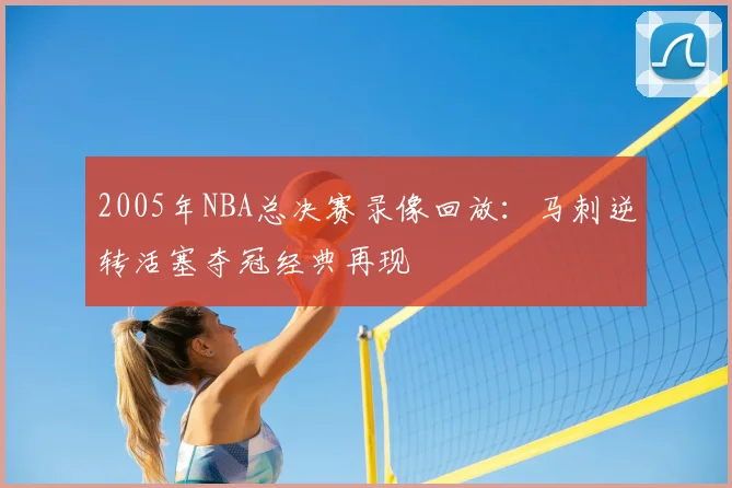 2005年NBA总决赛录像回放：马刺逆转活塞夺冠经典再现