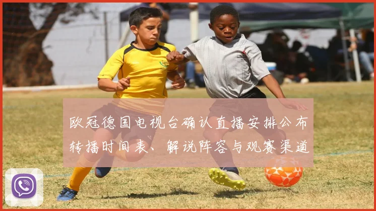 欧冠德国电视台确认直播安排公布转播时间表、解说阵容与观赛渠道