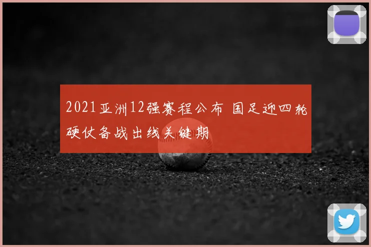2021亚洲12强赛程公布 国足迎四轮硬仗备战出线关键期