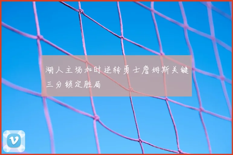 湖人主场加时逆转勇士詹姆斯关键三分锁定胜局