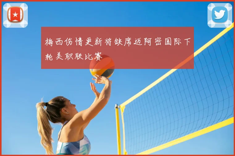 梅西伤情更新将缺席迈阿密国际下轮美职联比赛