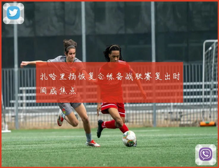 扎哈里扬恢复合练备战联赛复出时间成焦点