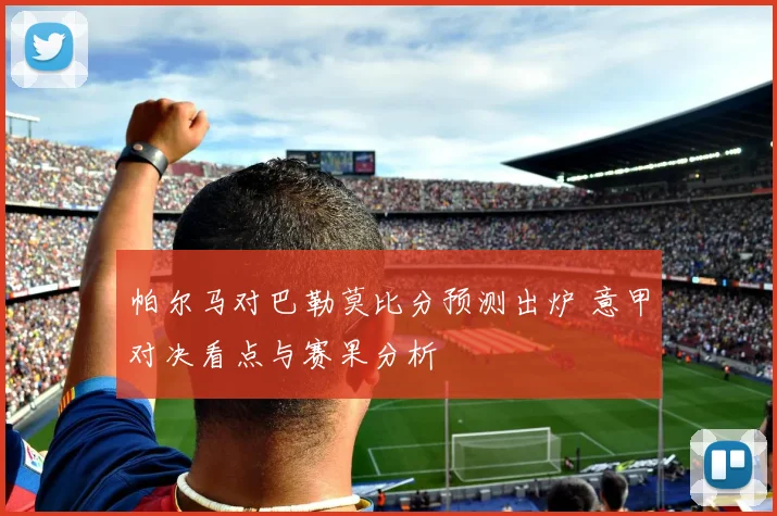 帕尔马对巴勒莫比分预测出炉 意甲对决看点与赛果分析