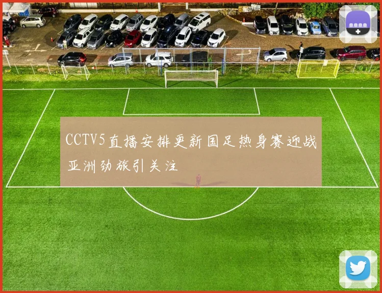 CCTV5直播安排更新国足热身赛迎战亚洲劲旅引关注