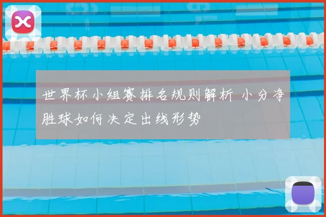 世界杯小组赛排名规则解析 小分净胜球如何决定出线形势