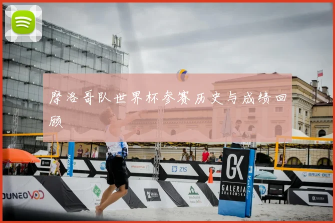 摩洛哥队世界杯参赛历史与成绩回顾