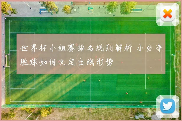 世界杯小组赛排名规则解析 小分净胜球如何决定出线形势