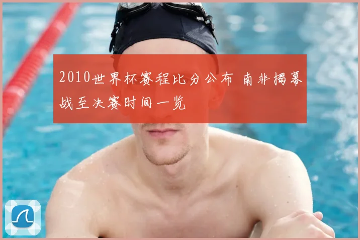 2010世界杯赛程比分公布 南非揭幕战至决赛时间一览