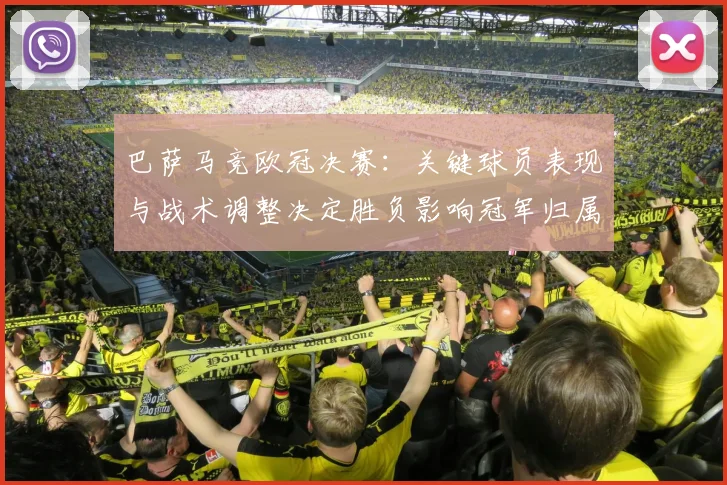 巴萨马竞欧冠决赛:关键球员表现与战术调整决定胜负影响冠军归属