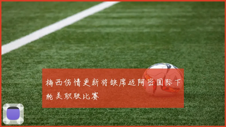 梅西伤情更新将缺席迈阿密国际下轮美职联比赛