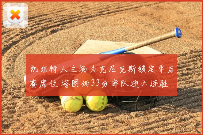 凯尔特人主场力克尼克斯锁定季后赛席位 塔图姆33分率队迎六连胜