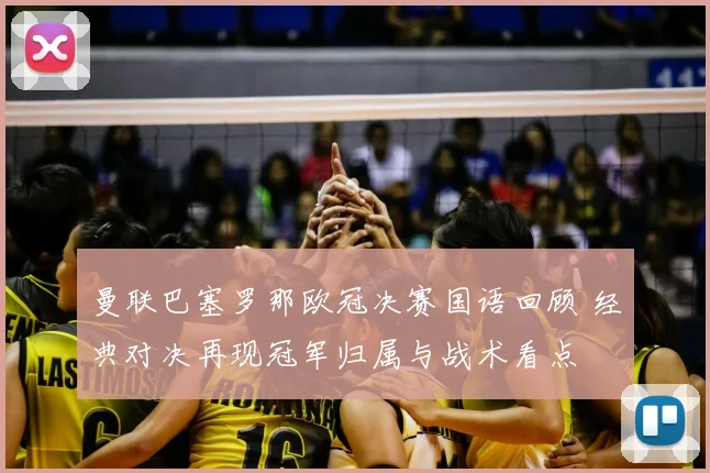 曼联巴塞罗那欧冠决赛国语回顾 经典对决再现冠军归属与战术看点