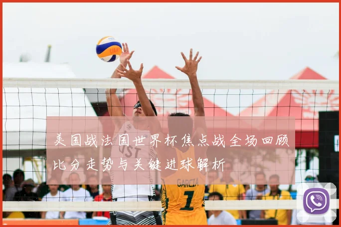 美国战法国世界杯焦点战全场回顾比分走势与关键进球解析
