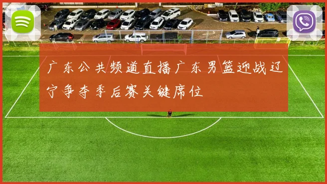 广东公共频道直播广东男篮迎战辽宁争夺季后赛关键席位