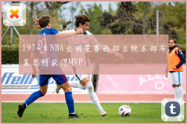 1974年NBA全明星赛西部击败东部布莱恩特获得MVP