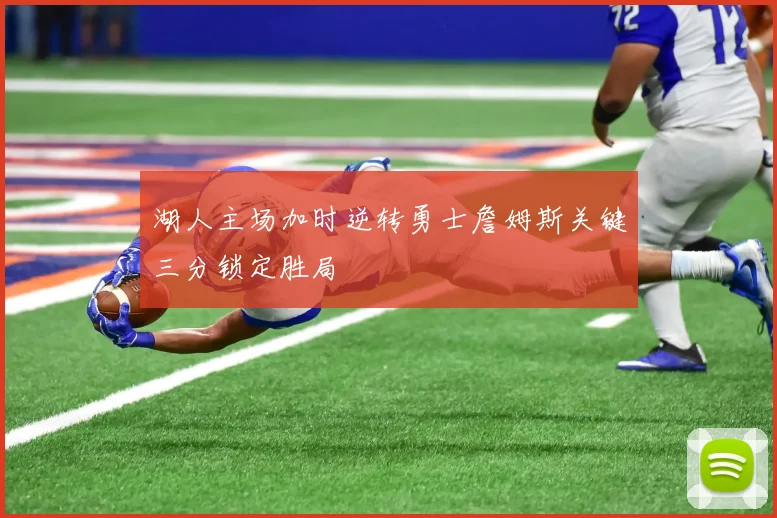 湖人主场加时逆转勇士詹姆斯关键三分锁定胜局