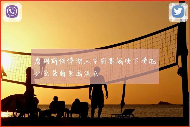 詹姆斯伤停湖人季前赛战绩下滑威少交易前景成焦点