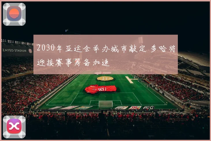 2030年亚运会举办城市敲定 多哈将迎接赛事筹备加速