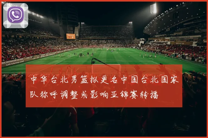 中华台北男篮拟更名中国台北国家队称呼调整或影响亚锦赛转播