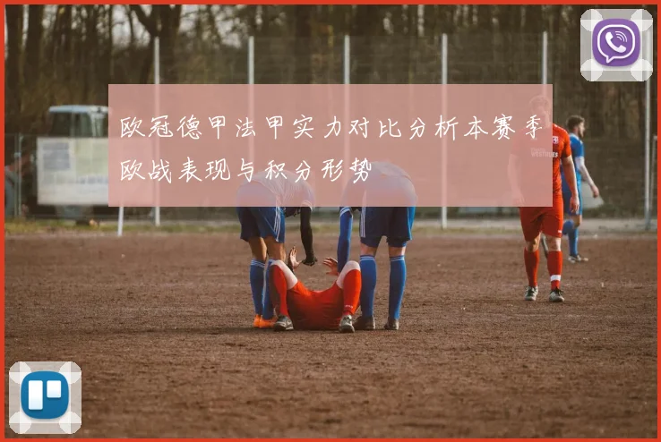 欧冠德甲法甲实力对比分析本赛季欧战表现与积分形势