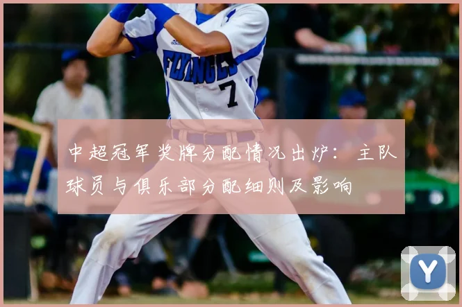 中超冠军奖牌分配情况出炉:主队球员与俱乐部分配细则及影响