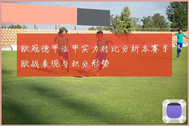 欧冠德甲法甲实力对比分析本赛季欧战表现与积分形势