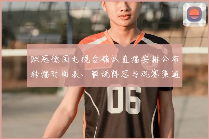 欧冠德国电视台确认直播安排公布转播时间表、解说阵容与观赛渠道