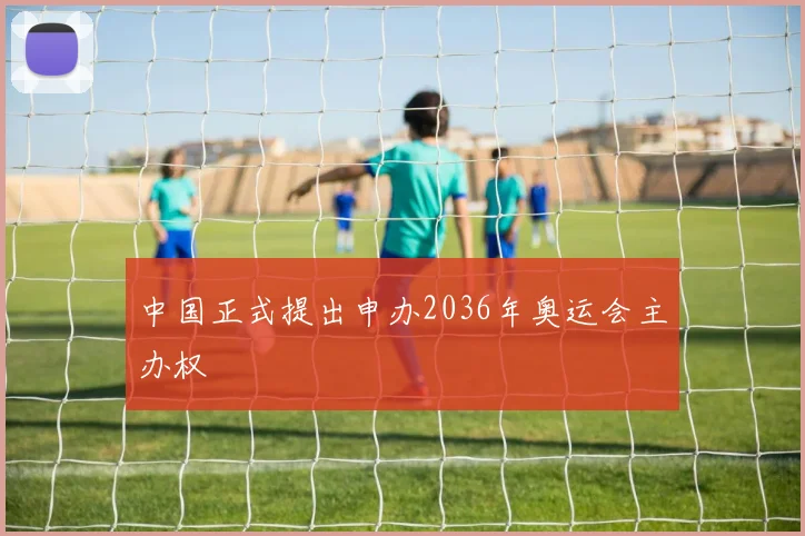 中国正式提出申办2036年奥运会主办权