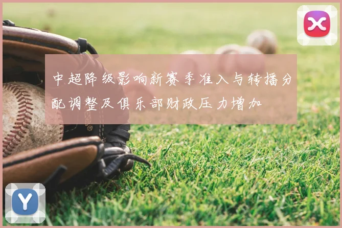 中超降级影响新赛季准入与转播分配调整及俱乐部财政压力增加