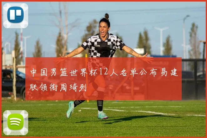 中国男篮世界杯12人名单公布易建联领衔周琦列