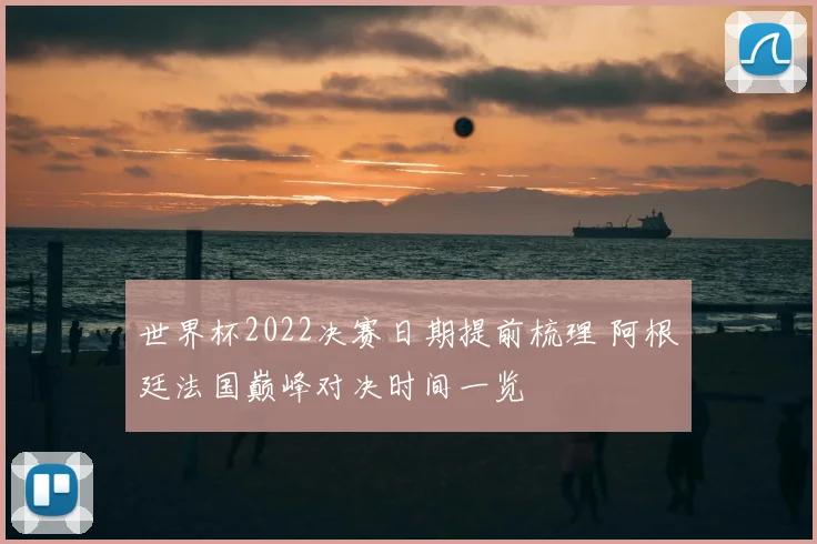 世界杯2022决赛日期提前梳理 阿根廷法国巅峰对决时间一览