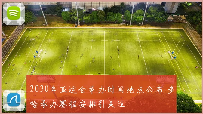 2030年亚运会举办时间地点公布 多哈承办赛程安排引关注