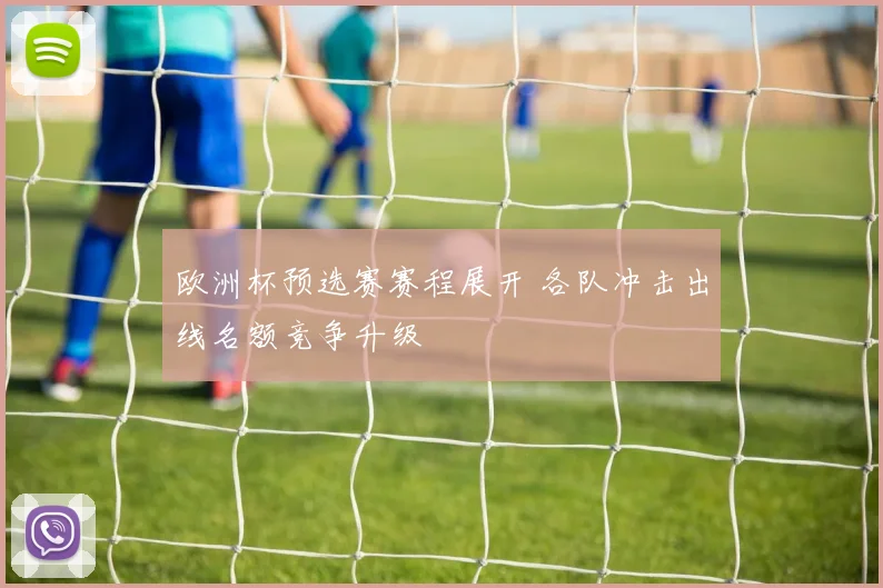 欧洲杯预选赛赛程展开 各队冲击出线名额竞争升级