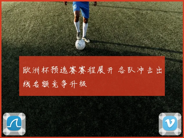 欧洲杯预选赛赛程展开 各队冲击出线名额竞争升级