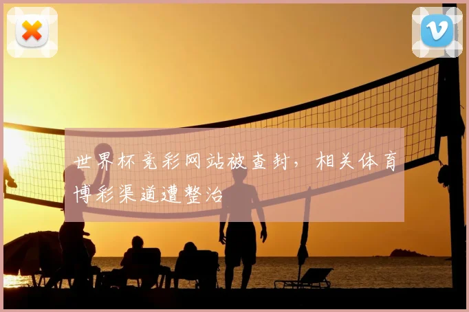 世界杯竞彩网站被查封，相关体育博彩渠道遭整治