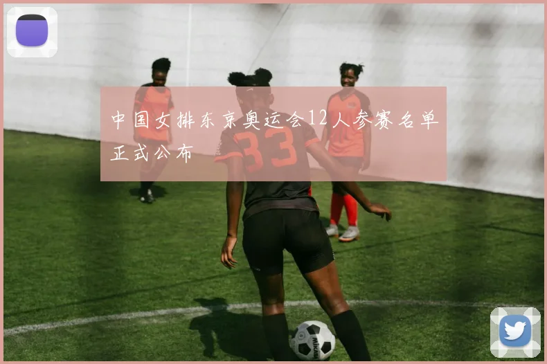 中国女排东京奥运会12人参赛名单正式公布