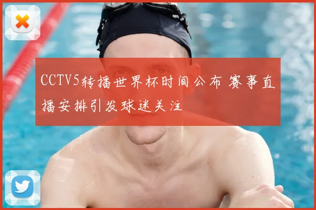 CCTV5转播世界杯时间公布 赛事直播安排引发球迷关注